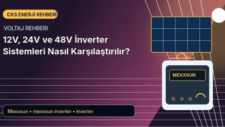 12V, 24V ve 48V İnverter Sistemleri Nasıl Karşılaştırılır?