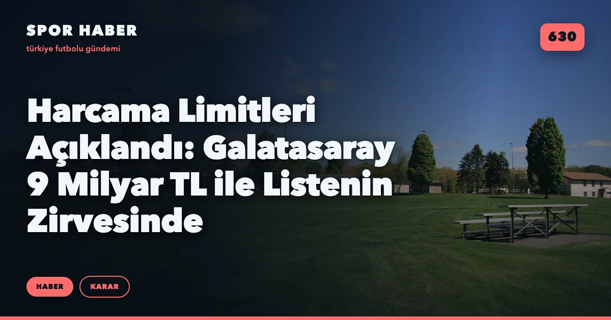 Harcama Limitleri Açıklandı: Galatasaray 9 Milyar TL ile Listenin Zirvesinde