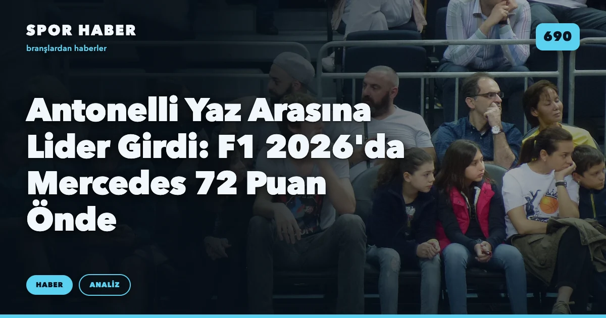 Antonelli Yaz Arasına Lider Girdi: F1 2026'da Mercedes 72 Puan Önde